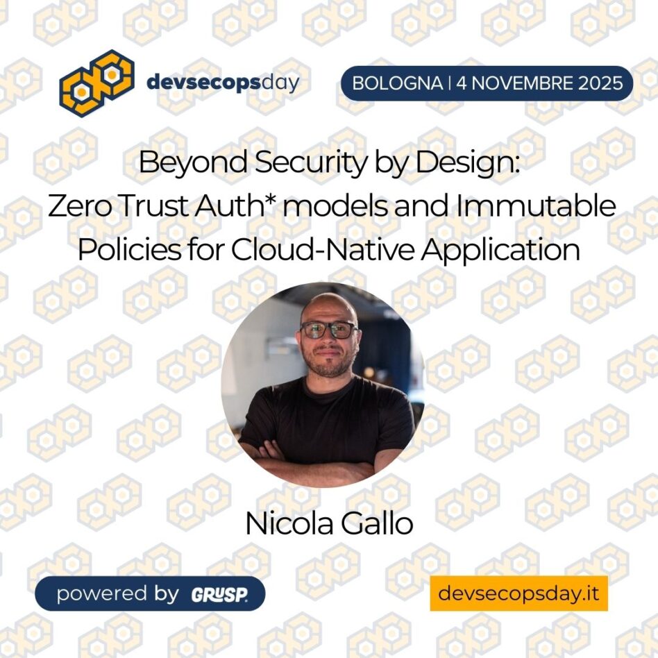 "Beyond Security by Design: Zero Trust Auth* models and Immutable Policies for Cloud-Native Application" DI Nicola Gallo - CTO devsecopsday Bologna | 4 Novembre 2025
