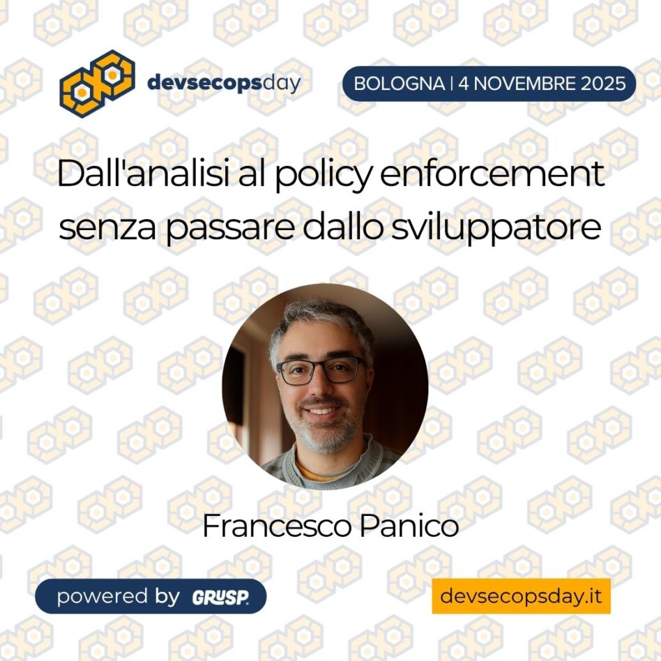 "Dall'analisi al policy enforcement senza passare dallo sviluppatore" di Francesco Panico - Senior IT Consultant @ ImolaInformatica S.P.A. devsecopsday Bologna | 4 Novembre 2025"