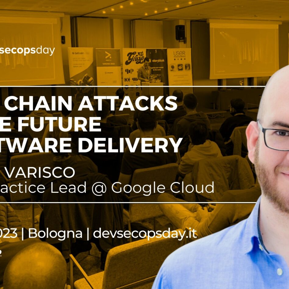 Devsecopsday - Bologna 13 ottobre 2023 Gianluca Varisco Supply Chain Attacks and the future of Software Delivery