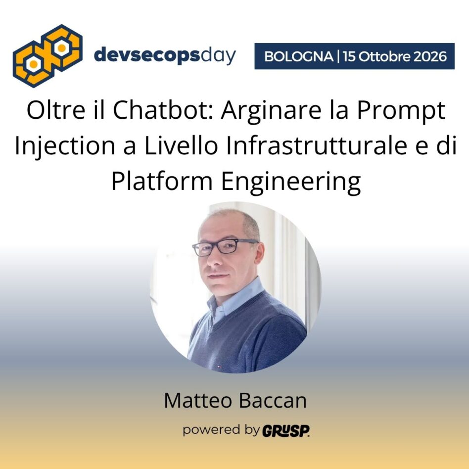 "Oltre il Chatbot: Arginare la Prompt Injection a Livello Infrastrutturale e di Platform Engineering" di Matteo Baccan - Head of Development in Rivoluzione Digitale - devsecopsday Bologna, 14 Ottobre 2026