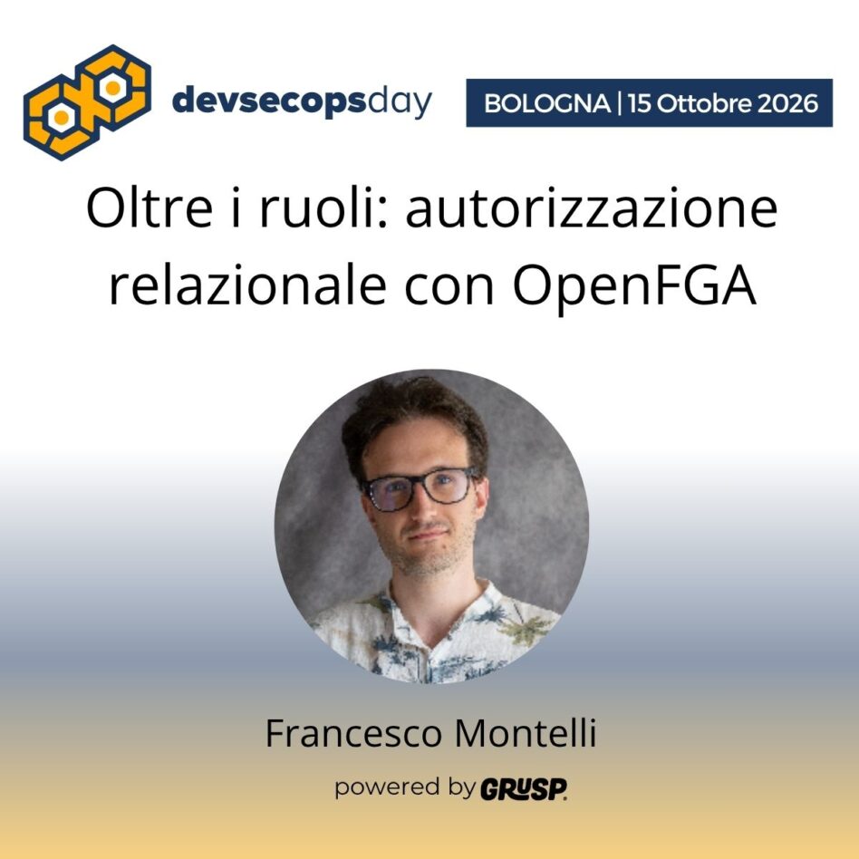 "Oltre i ruoli: autorizzazione relazionale con OpenFGA"di Francesco Montelli - Freelance Software Engineer - devsecopsday Bologna, 14 Ottobre 2026