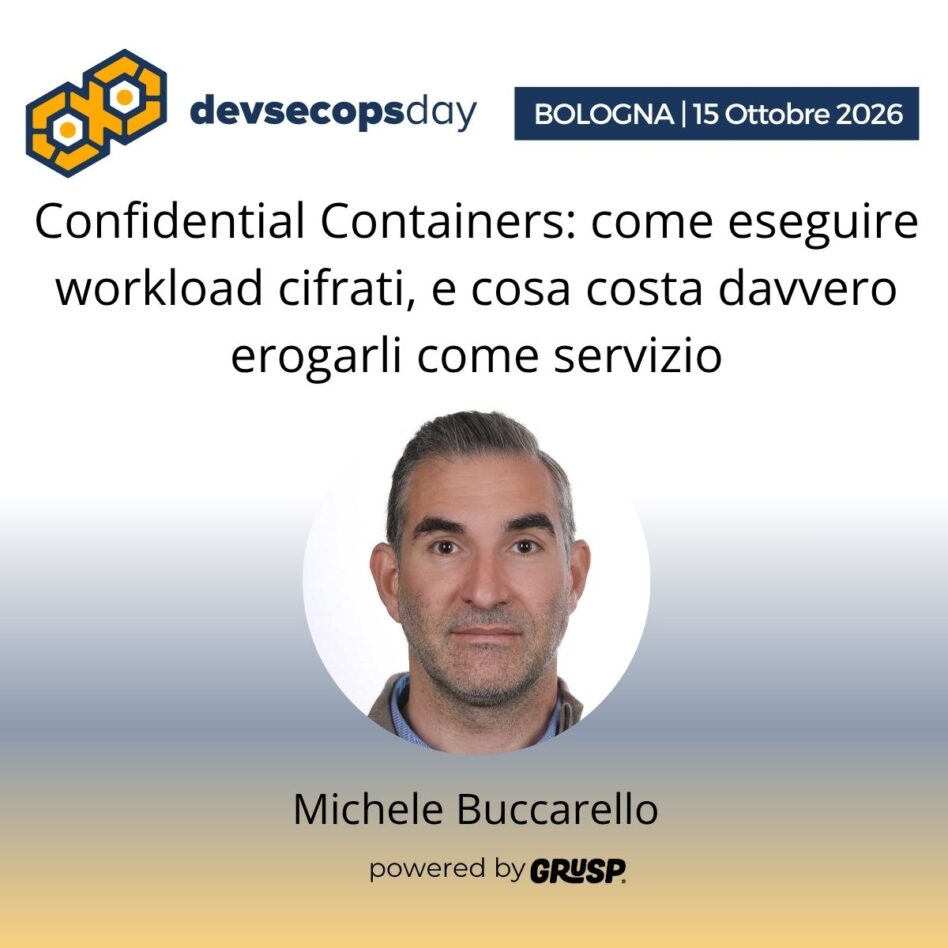 "Confidential Containers: come eseguire workload cifrati, e cosa costa davvero erogarli come servizio" di Michele Buccarello - Head of DevOps at ReeVo Cloud & Cyber Security - devsecopsday Bologna, 14 Ottobre 2026